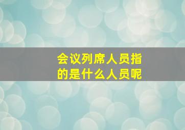 会议列席人员指的是什么人员呢