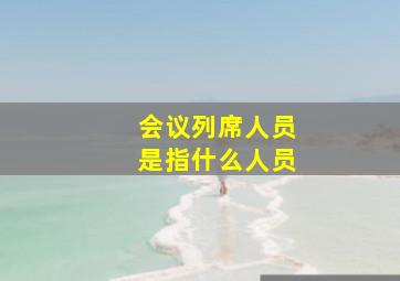 会议列席人员是指什么人员