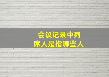 会议记录中列席人是指哪些人