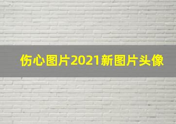 伤心图片2021新图片头像