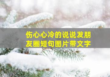 伤心心冷的说说发朋友圈短句图片带文字