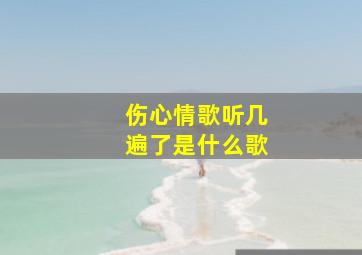 伤心情歌听几遍了是什么歌