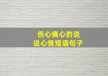 伤心痛心的说说心情短语句子