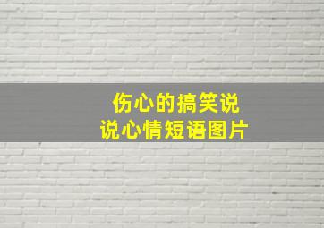 伤心的搞笑说说心情短语图片