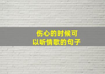 伤心的时候可以听情歌的句子