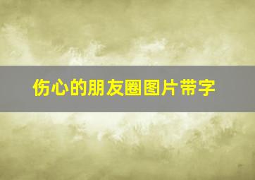 伤心的朋友圈图片带字