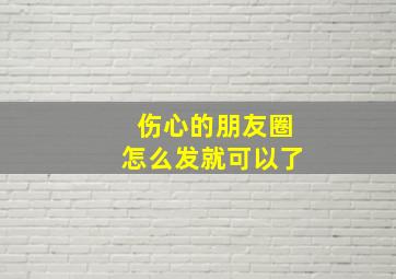 伤心的朋友圈怎么发就可以了