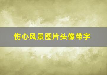 伤心风景图片头像带字