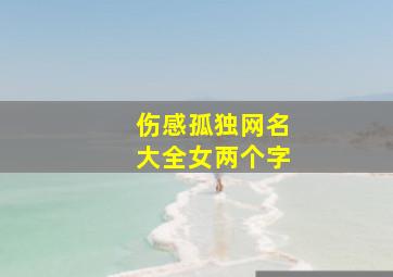 伤感孤独网名大全女两个字