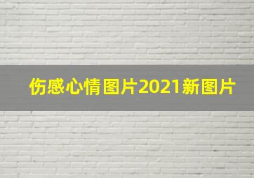 伤感心情图片2021新图片