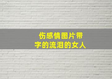 伤感情图片带字的流泪的女人