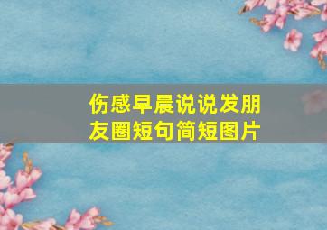 伤感早晨说说发朋友圈短句简短图片