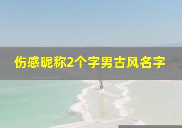 伤感昵称2个字男古风名字