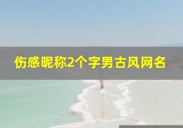 伤感昵称2个字男古风网名