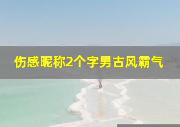 伤感昵称2个字男古风霸气