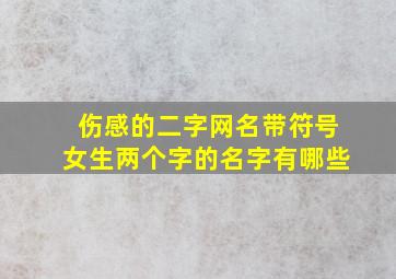 伤感的二字网名带符号女生两个字的名字有哪些