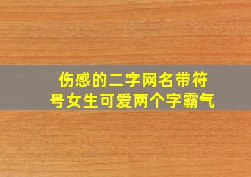 伤感的二字网名带符号女生可爱两个字霸气