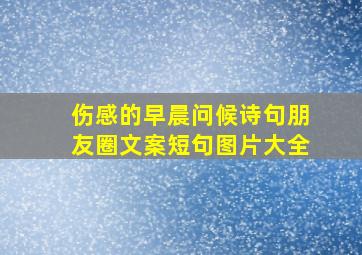 伤感的早晨问候诗句朋友圈文案短句图片大全