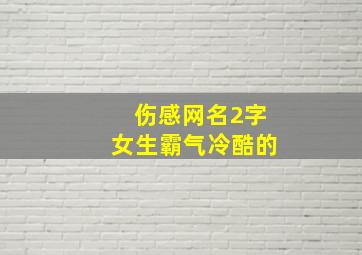 伤感网名2字女生霸气冷酷的