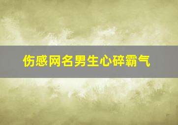 伤感网名男生心碎霸气