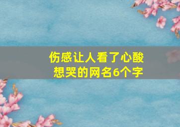 伤感让人看了心酸想哭的网名6个字