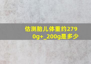 估测胎儿体重约2790g+_200g是多少