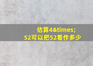 估算4×52可以把52看作多少