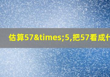 估算57×5,把57看成什么