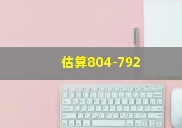 估算804-792