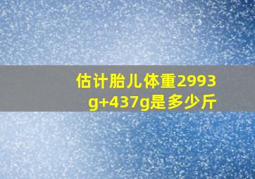 估计胎儿体重2993g+437g是多少斤