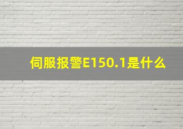 伺服报警E150.1是什么