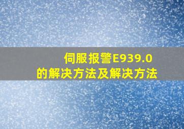 伺服报警E939.0的解决方法及解决方法