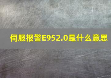 伺服报警E952.0是什么意思