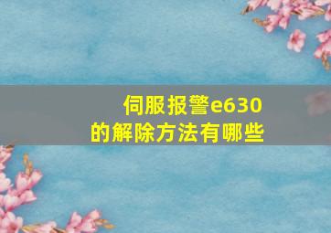 伺服报警e630的解除方法有哪些