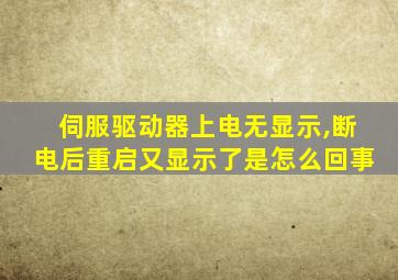 伺服驱动器上电无显示,断电后重启又显示了是怎么回事