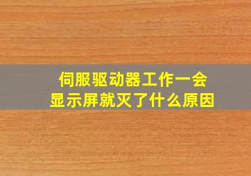 伺服驱动器工作一会显示屏就灭了什么原因