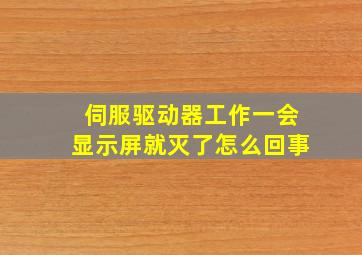 伺服驱动器工作一会显示屏就灭了怎么回事