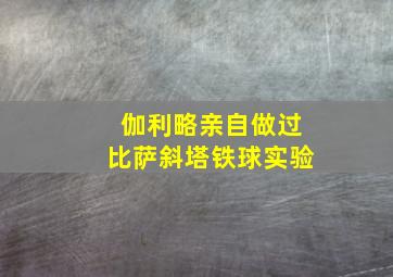 伽利略亲自做过比萨斜塔铁球实验