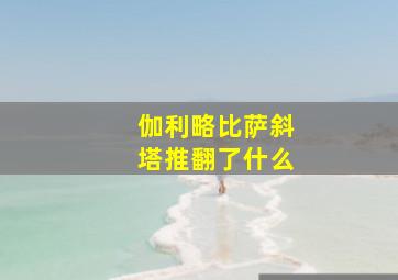 伽利略比萨斜塔推翻了什么