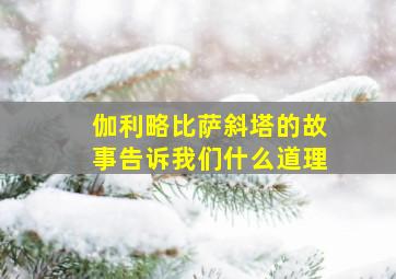 伽利略比萨斜塔的故事告诉我们什么道理