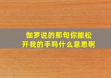 伽罗说的那句你能松开我的手吗什么意思啊