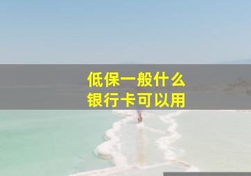 低保一般什么银行卡可以用