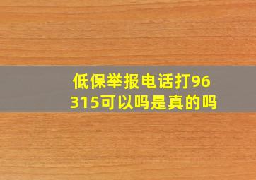 低保举报电话打96315可以吗是真的吗