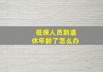 低保人员到退休年龄了怎么办