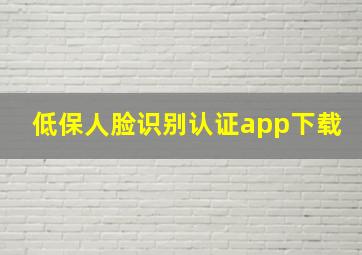 低保人脸识别认证app下载