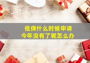 低保什么时候申请今年没有了呢怎么办