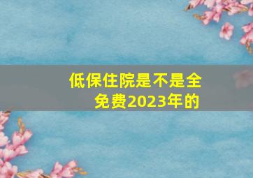 低保住院是不是全免费2023年的