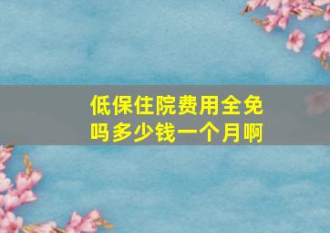 低保住院费用全免吗多少钱一个月啊