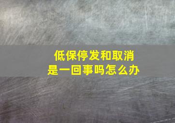 低保停发和取消是一回事吗怎么办