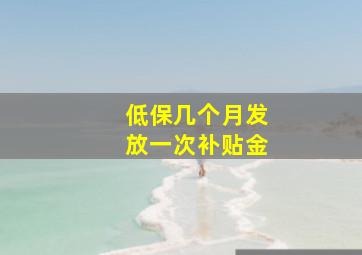 低保几个月发放一次补贴金